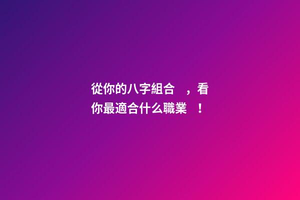 從你的八字組合，看你最適合什么職業！